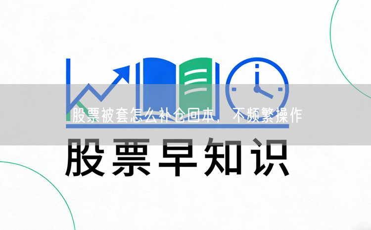 股票被套怎么补仓回本，不频繁操作