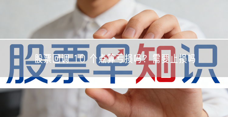 股票回调 10 个点算亏损吗？需要止损吗