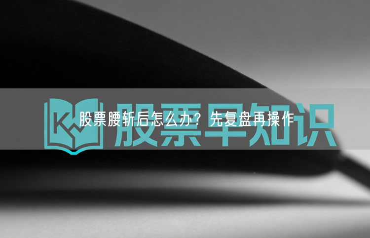 股票腰斩后怎么办？先复盘再操作