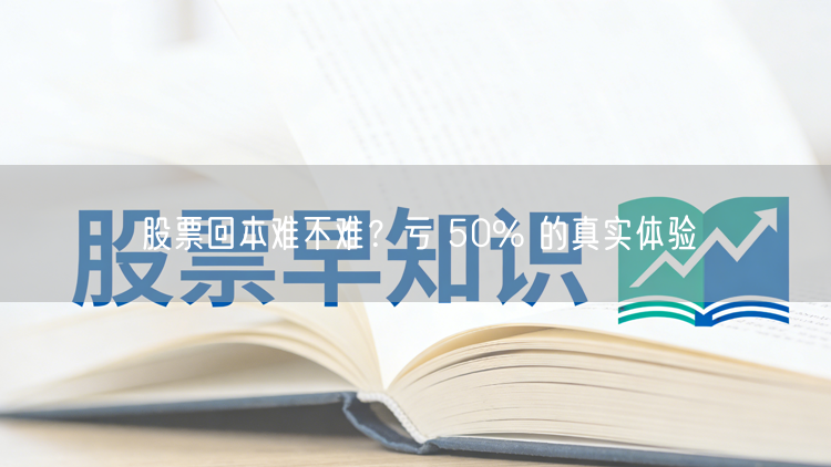 股票回本难不难？亏 50% 的真实体验