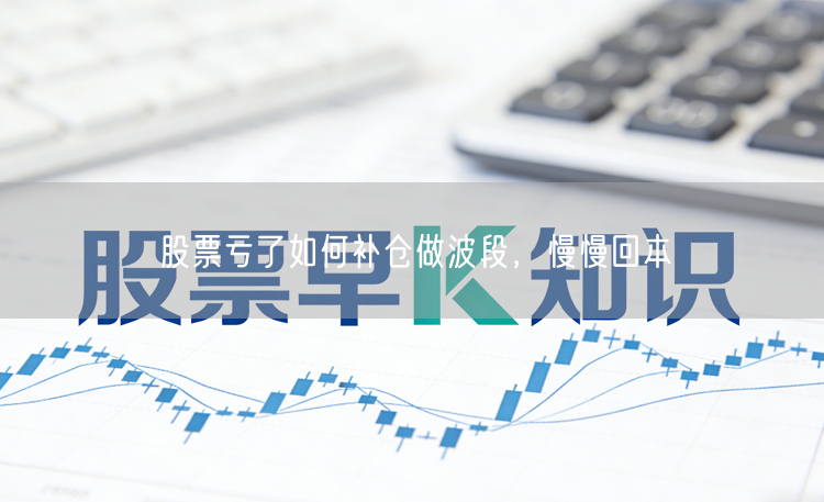 股票亏了如何补仓做波段，慢慢回本