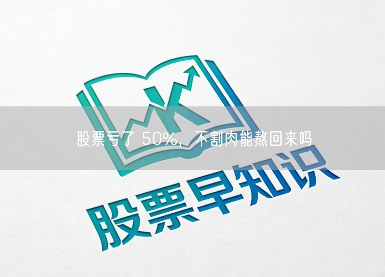 股票亏了 50%，不割肉能熬回来吗