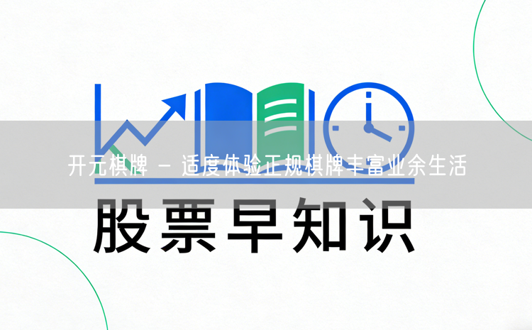 开元棋牌 - 适度体验正规棋牌丰富业余生活