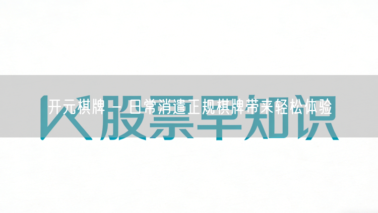 开元棋牌 - 日常消遣正规棋牌带来轻松体验