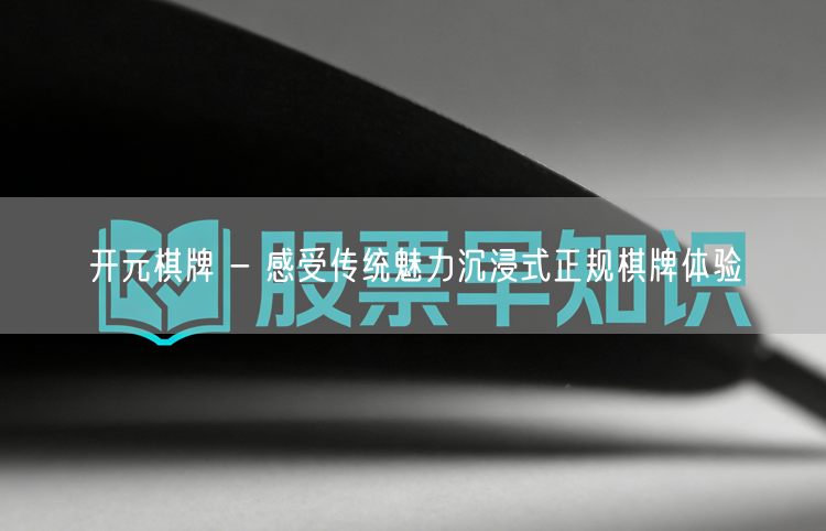 开元棋牌 - 感受传统魅力沉浸式正规棋牌体验