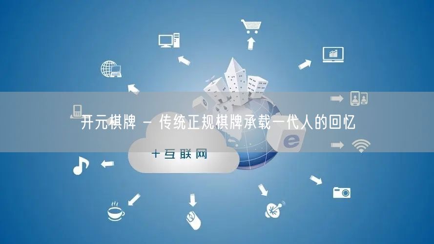 开元棋牌 - 传统正规棋牌承载一代人的回忆