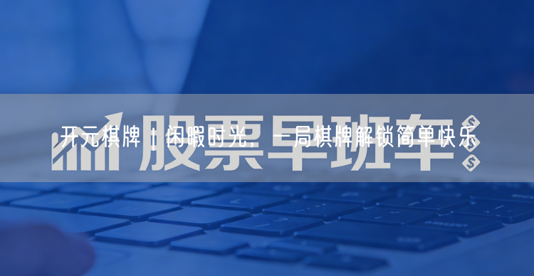开元棋牌｜闲暇时光，一局棋牌解锁简单快乐