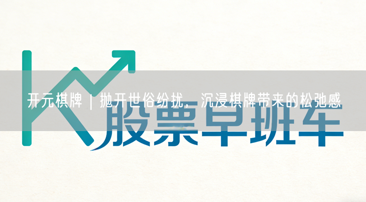开元棋牌｜抛开世俗纷扰，沉浸棋牌带来的松弛感