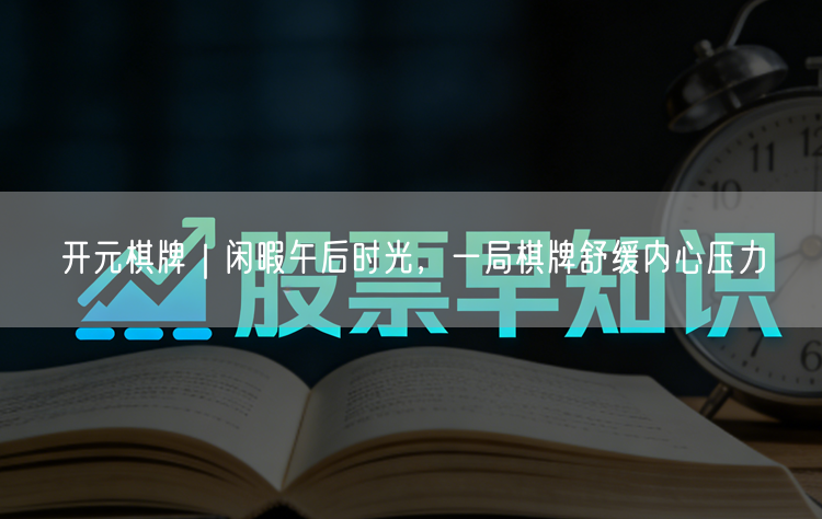 开元棋牌｜闲暇午后时光，一局棋牌舒缓内心压力