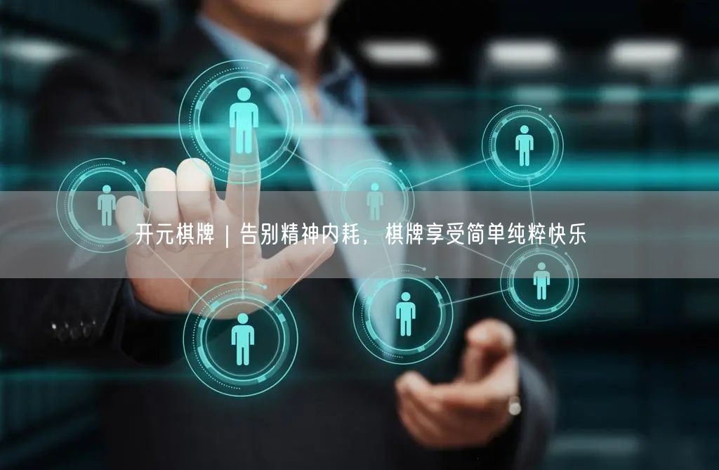 开元棋牌｜告别精神内耗，棋牌享受简单纯粹快乐