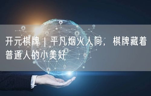 开元棋牌｜平凡烟火人间，棋牌藏着普通人的小美好