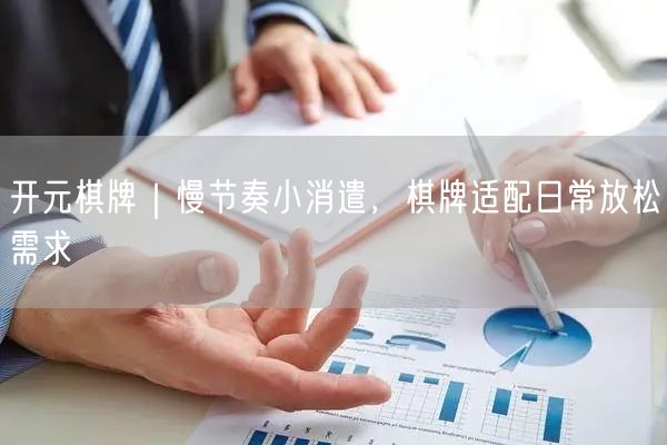 开元棋牌｜慢节奏小消遣，棋牌适配日常放松需求