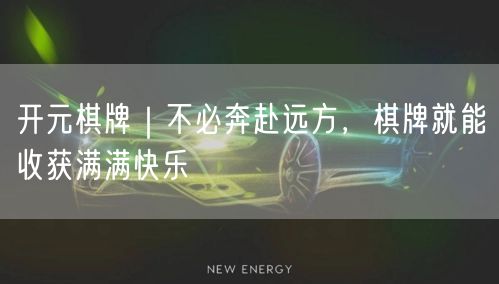 开元棋牌｜不必奔赴远方，棋牌就能收获满满快乐