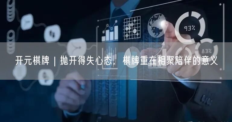 开元棋牌｜抛开得失心态，棋牌重在相聚陪伴的意义