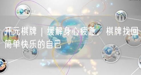 开元棋牌｜缓解身心疲惫，棋牌找回简单快乐的自己