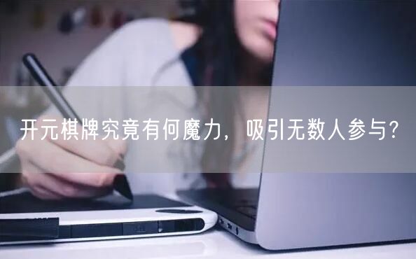 开元棋牌究竟有何魔力，吸引无数人参与？