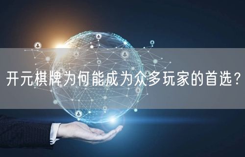 开元棋牌为何能成为众多玩家的首选？